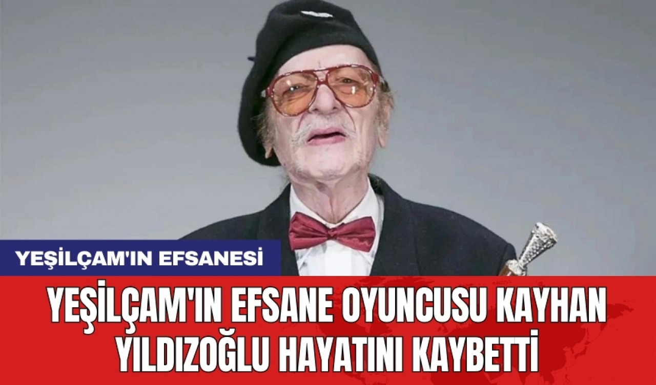 Yeşilçam'ın efsane oyuncusu Kayhan Yıldızoğlu hayatını kaybetti