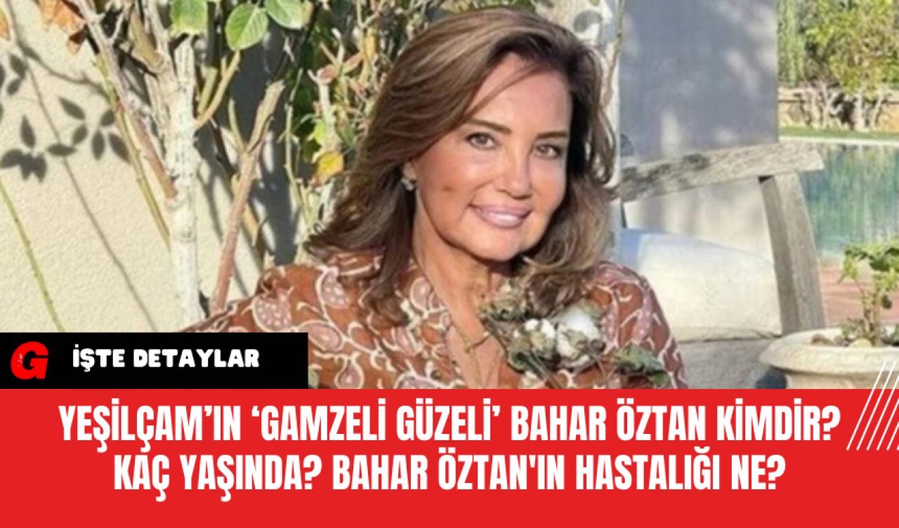 Yeşilçam’ın ‘Gamzeli Güzeli’ Bahar Öztan Kimdir? Kaç Yaşında? Bahar Öztan'ın Hastalığı Ne?