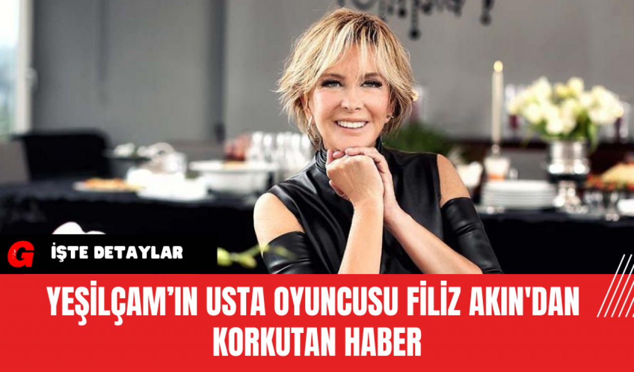 Yeşilçam’ın Usta Oyuncusu Filiz Akın'dan Korkutan Haber