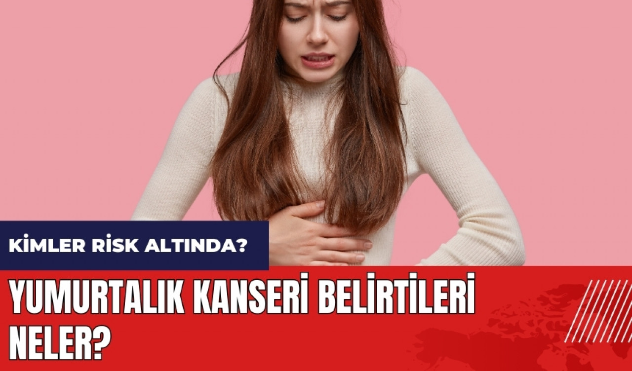 Yumurtalık kanseri belirtileri neler? Kimler daha fazla risk altında?