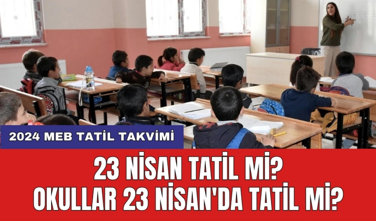 23 Nisan Tatil mi? Okullar 23 Nisan'da Tatil mi?