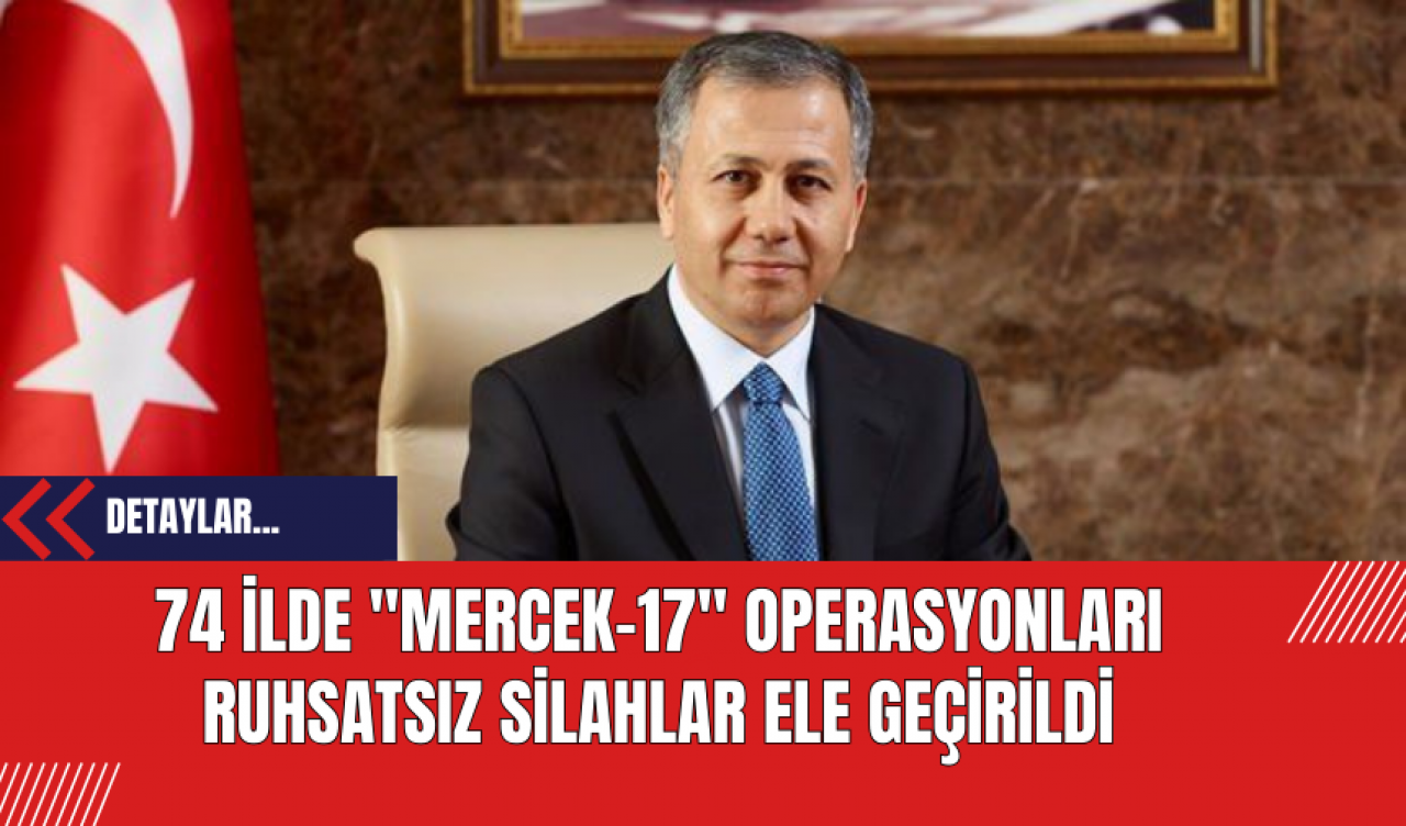 74 İlde "Mercek-17" Operasyonları: Ruhsatsız Silahlar Ele Geçirildi