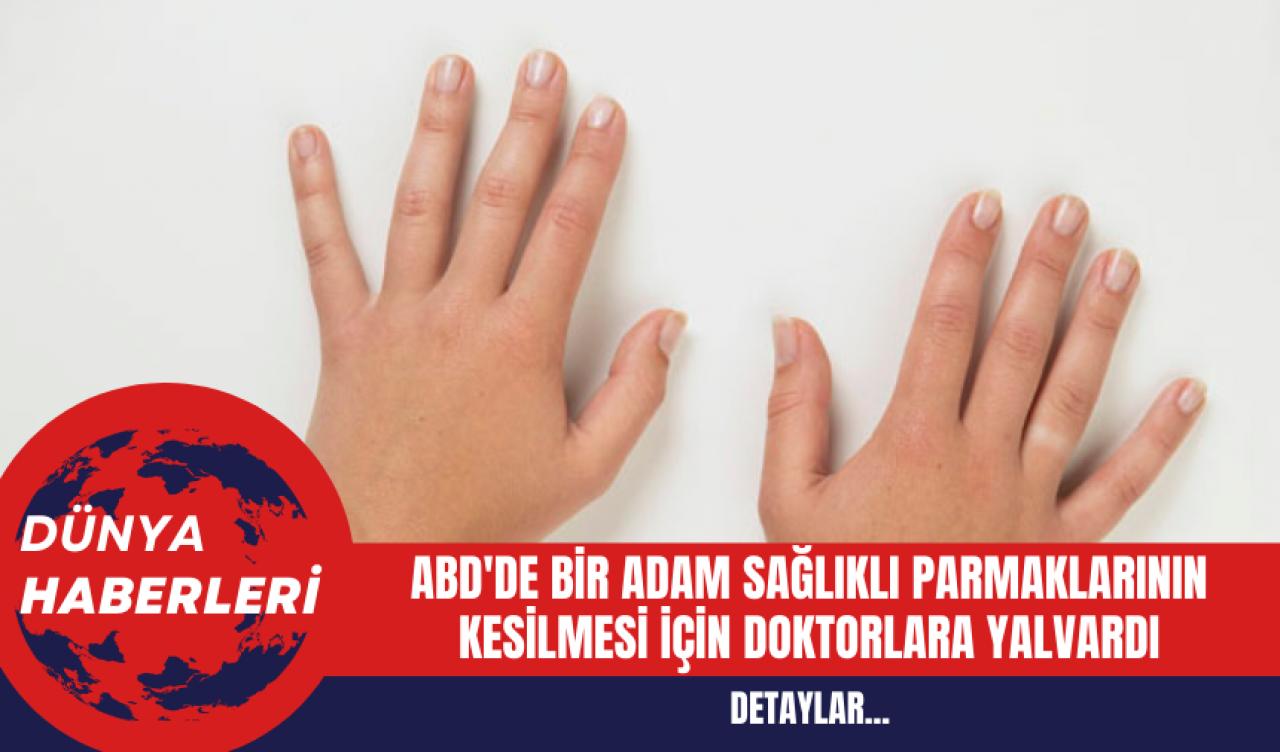 ABD'de Bir Adam Sağlıklı Parmaklarının Kesilmesi İçin Doktorlara Yalvardı