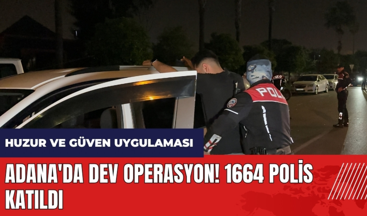 Adana'da dev operasyon! 1664 polis katıldı