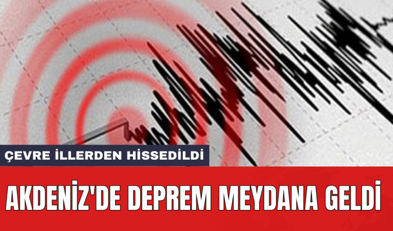 Akdeniz'de deprem meydana geldi: Çevre illerden hissedildi