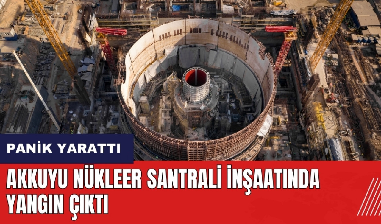 Akkuyu Nükleer Santrali inşaatında yangın çıktı