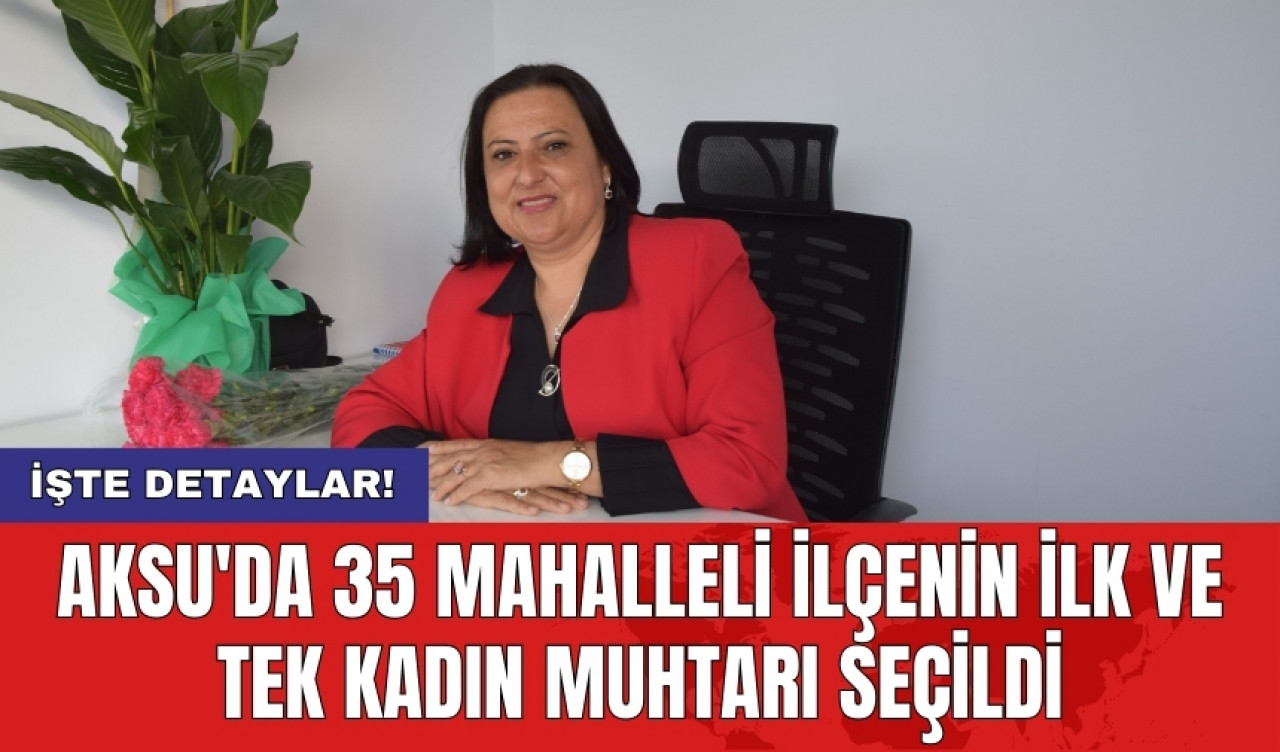 Aksu'da 35 mahalleli ilçenin ilk ve tek kadın muhtarı seçildi