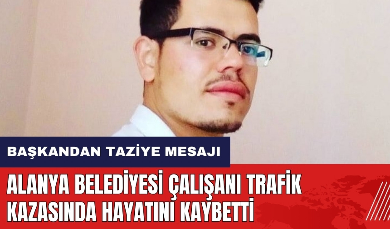 Alanya Belediyesi çalışanı trafik kazasında yaşamını yitirdi