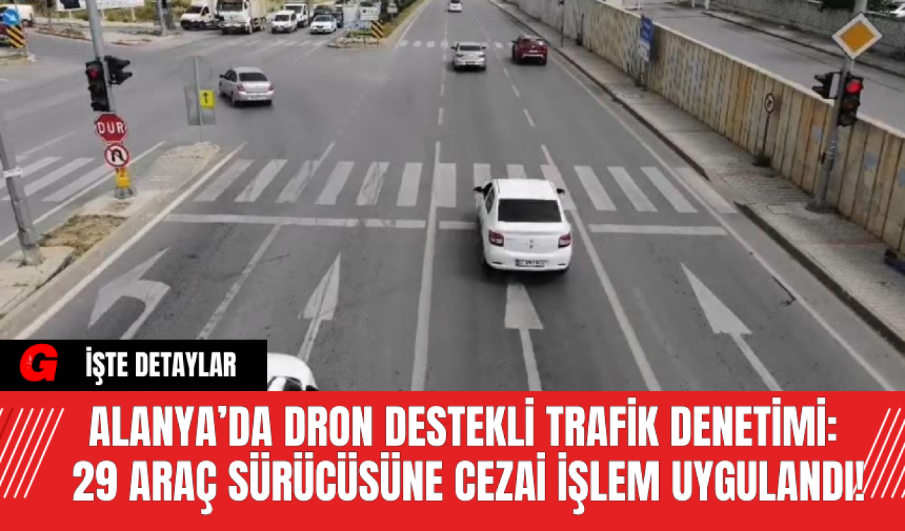 Alanya’da Dron Destekli Trafik Denetimi: 29 Araç Sürücüsüne Cezai İşlem Uygulandı!