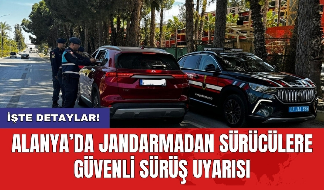 Alanya’da jandarmadan sürücülere güvenli sürüş uyarısı