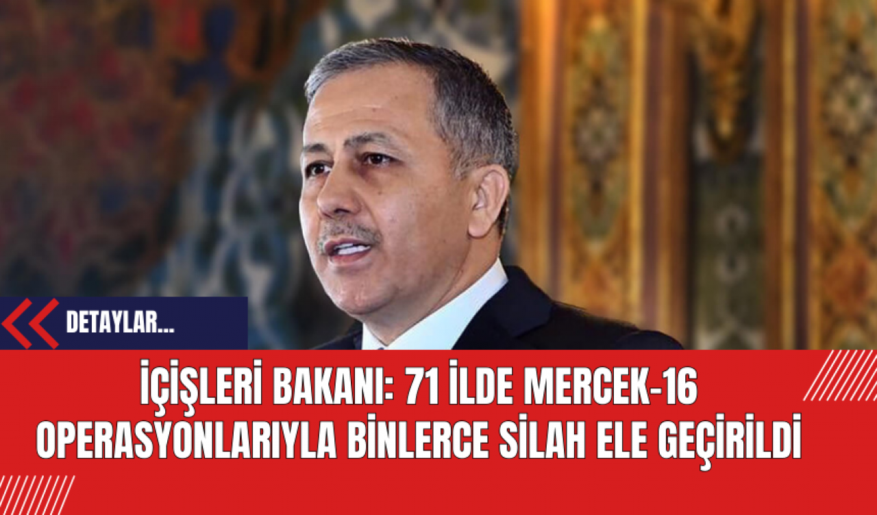 İçişleri Bakanı: 71 İlde Mercek-16 Operasyonlarıyla Binlerce Silah Ele Geçirildi