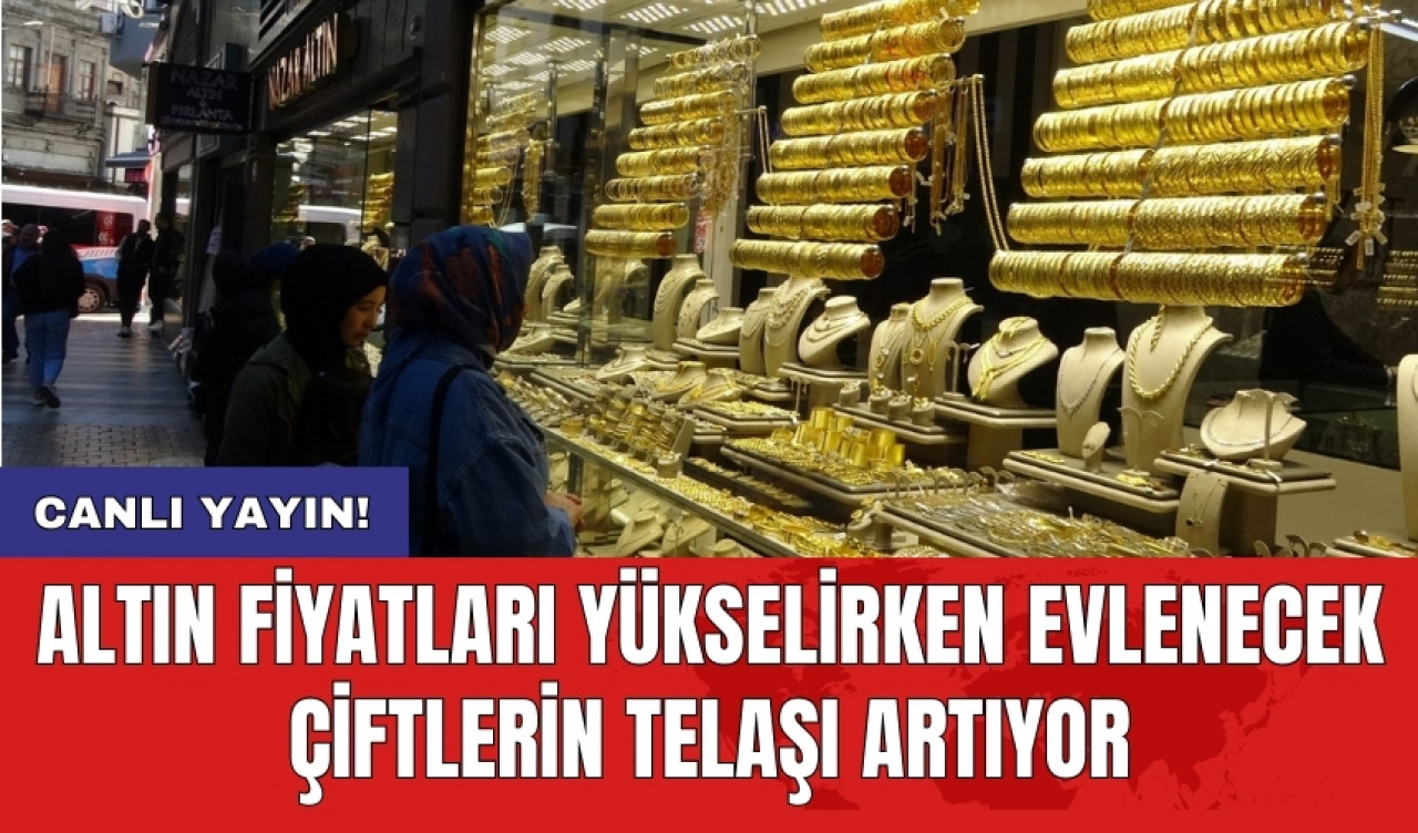 Altın fiyatları yükselirken evlenecek çiftlerin telaşı artıyor