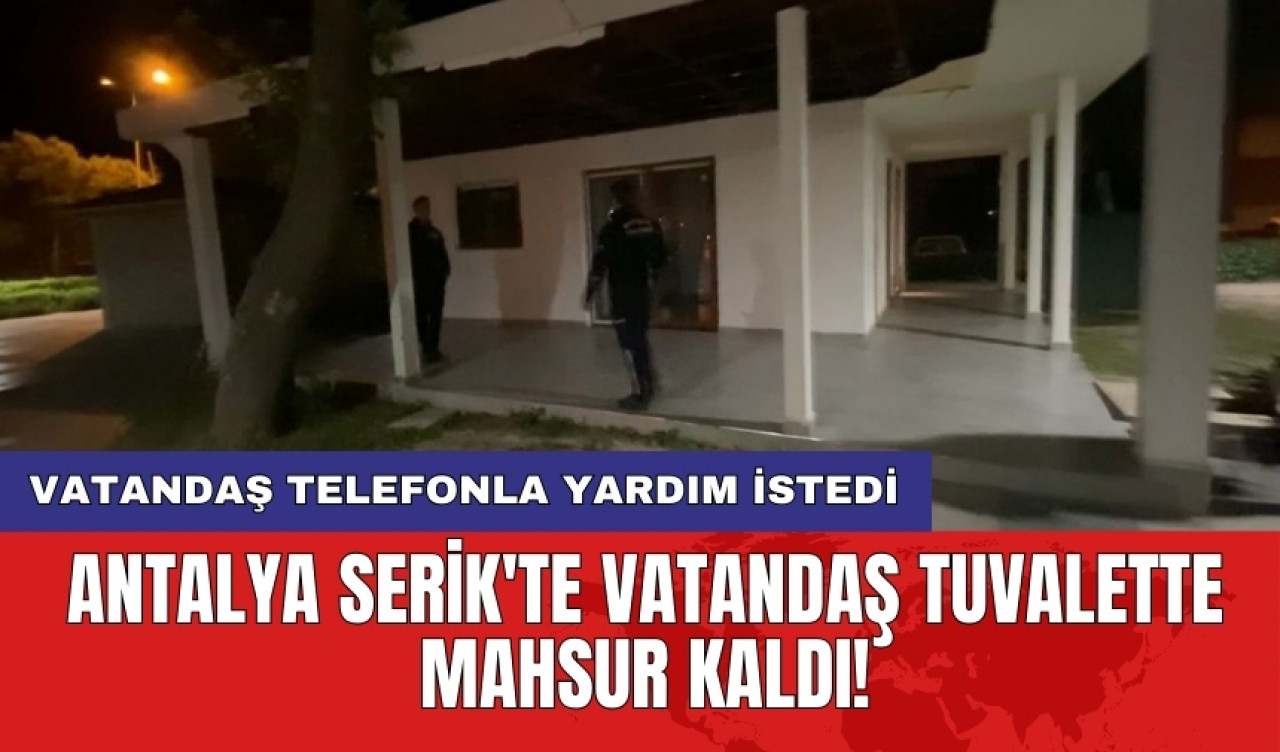 Antalya Serik'te vatandaş tuvalette mahsur kaldı!