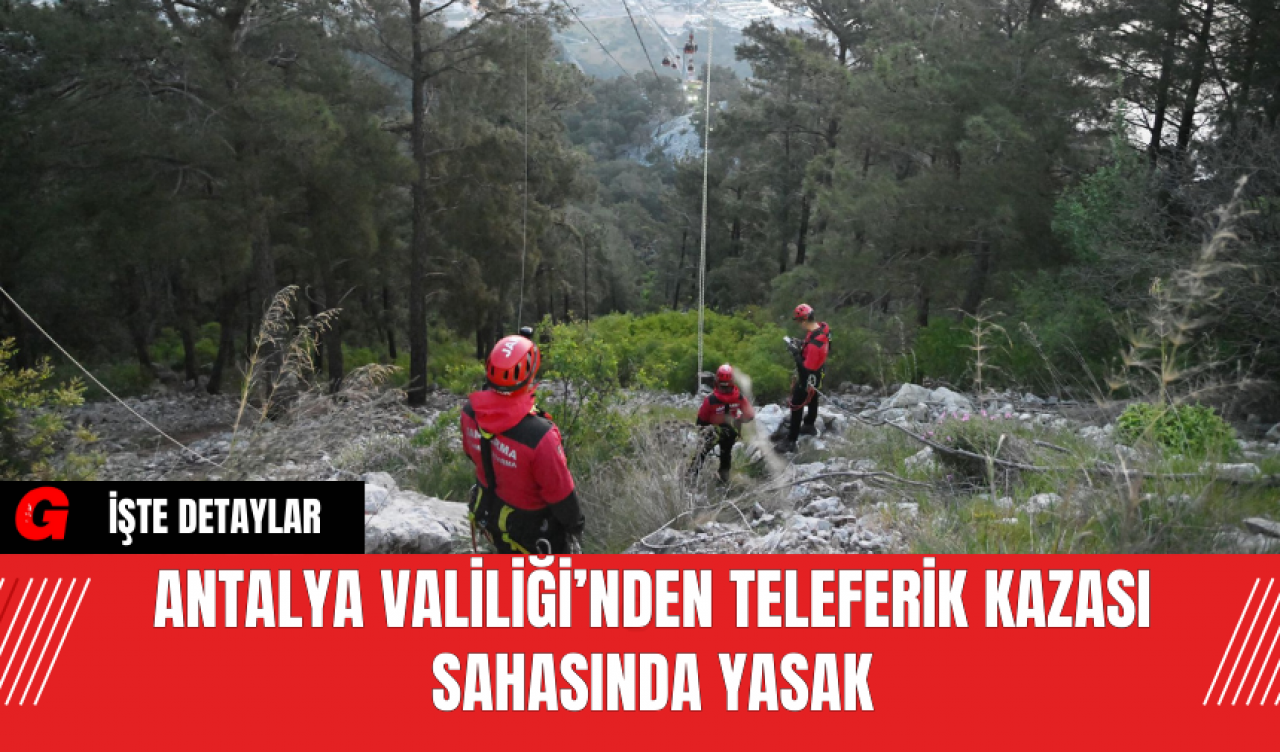 Antalya Valiliği’nden Teleferik Kazası Sahasında Yasak