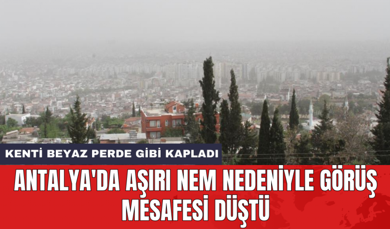 Antalya'da aşırı nem nedeniyle görüş mesafesi düştü