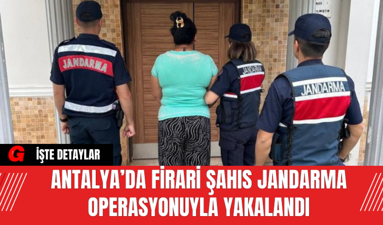 Antalya’da Firari Şahıs Jandarma Operasyonuyla Yakalandı