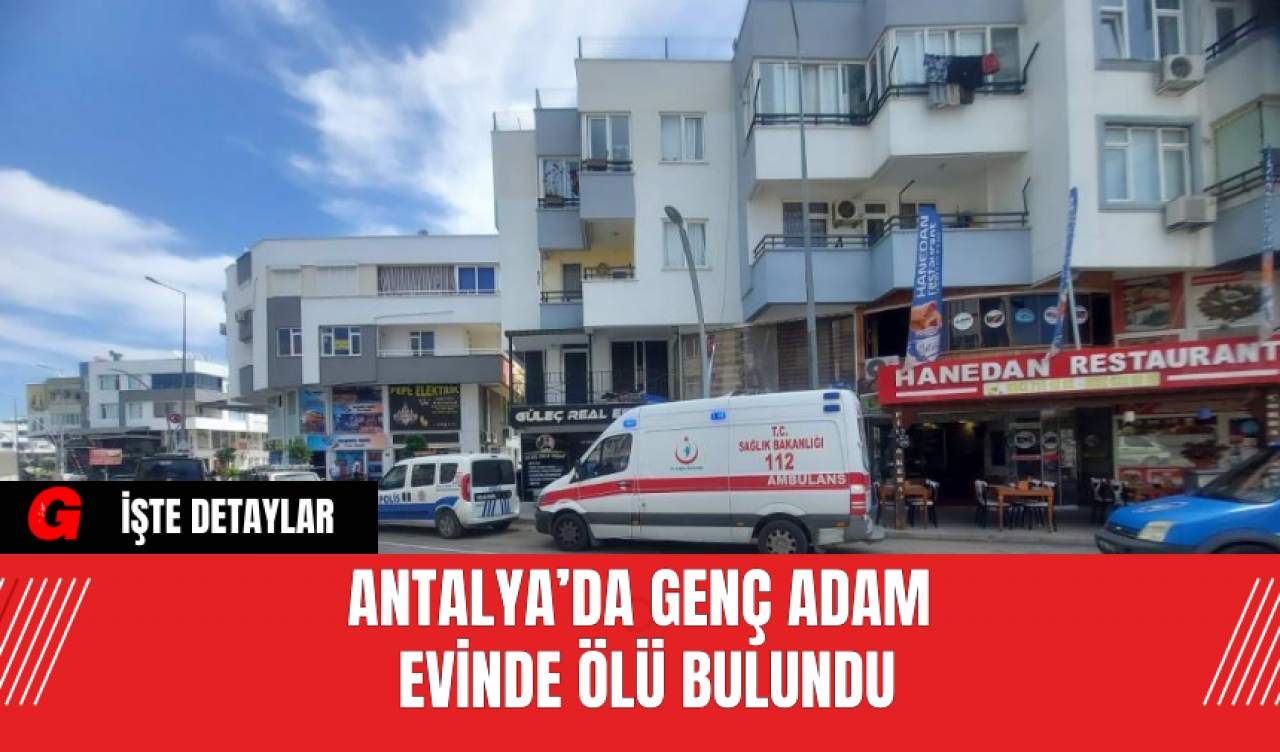 Antalya’da Genç Adam Evinde Ölü Bulundu