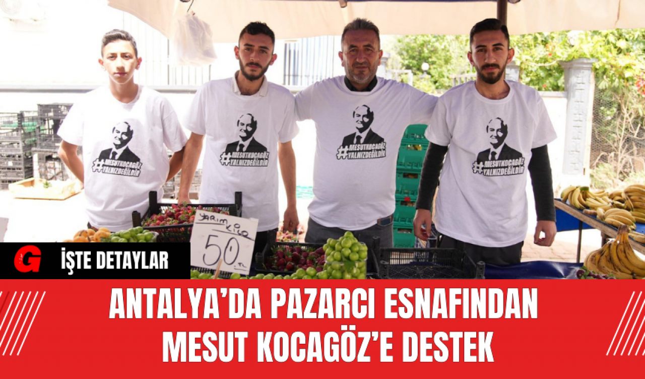 Antalya’da Pazarcı Esnafından Mesut Kocagöz’e Destek