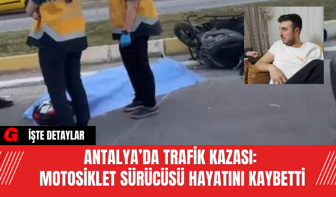 Antalya’da Trafik Kazası: Motosiklet Sürücüsü Hayatını Kaybetti