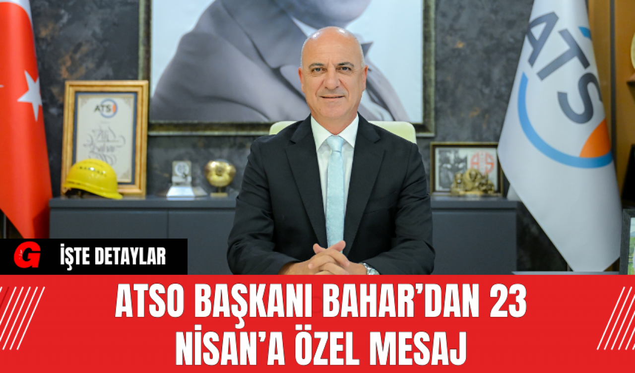 ATSO Başkanı Bahar’dan 23 Nisan’a Özel Mesaj