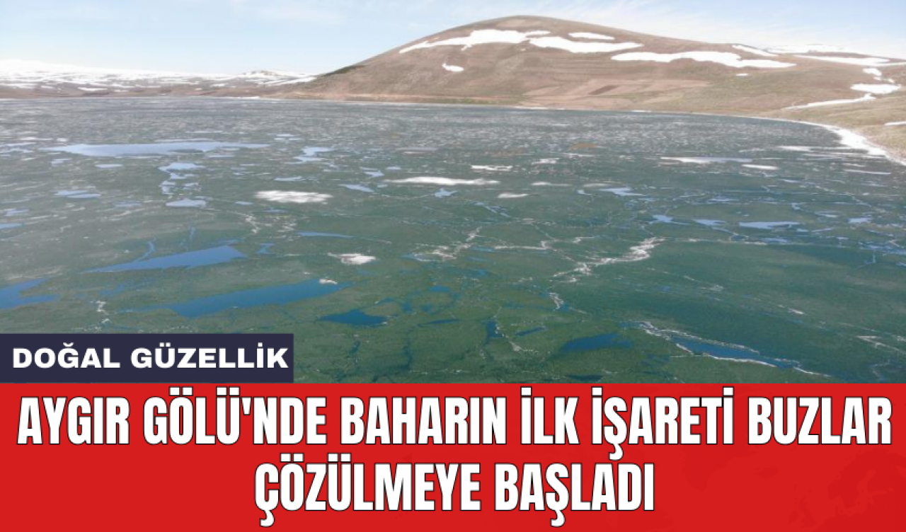 Aygır Gölü'nde baharın ilk işareti buzlar çözülmeye başladı