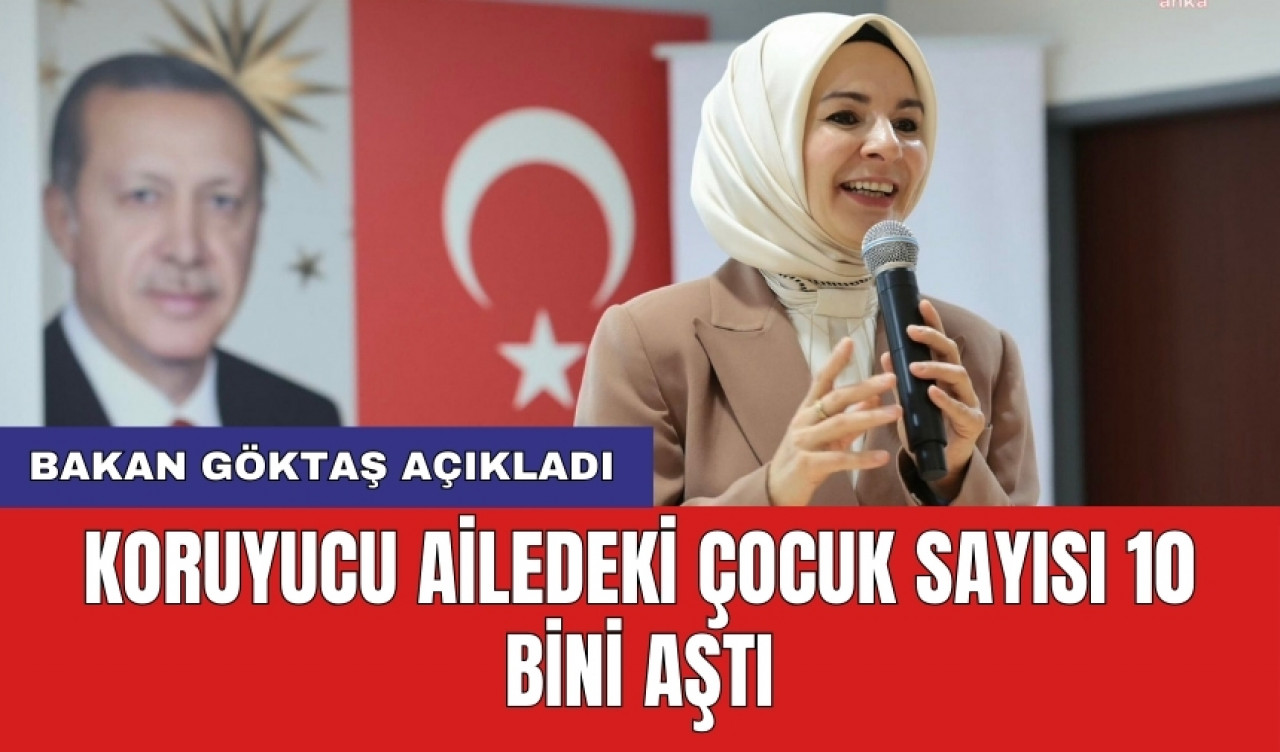 Bakan Göktaş açıkladı: Koruyucu ailedeki çocuk sayısı 10 bini aştı