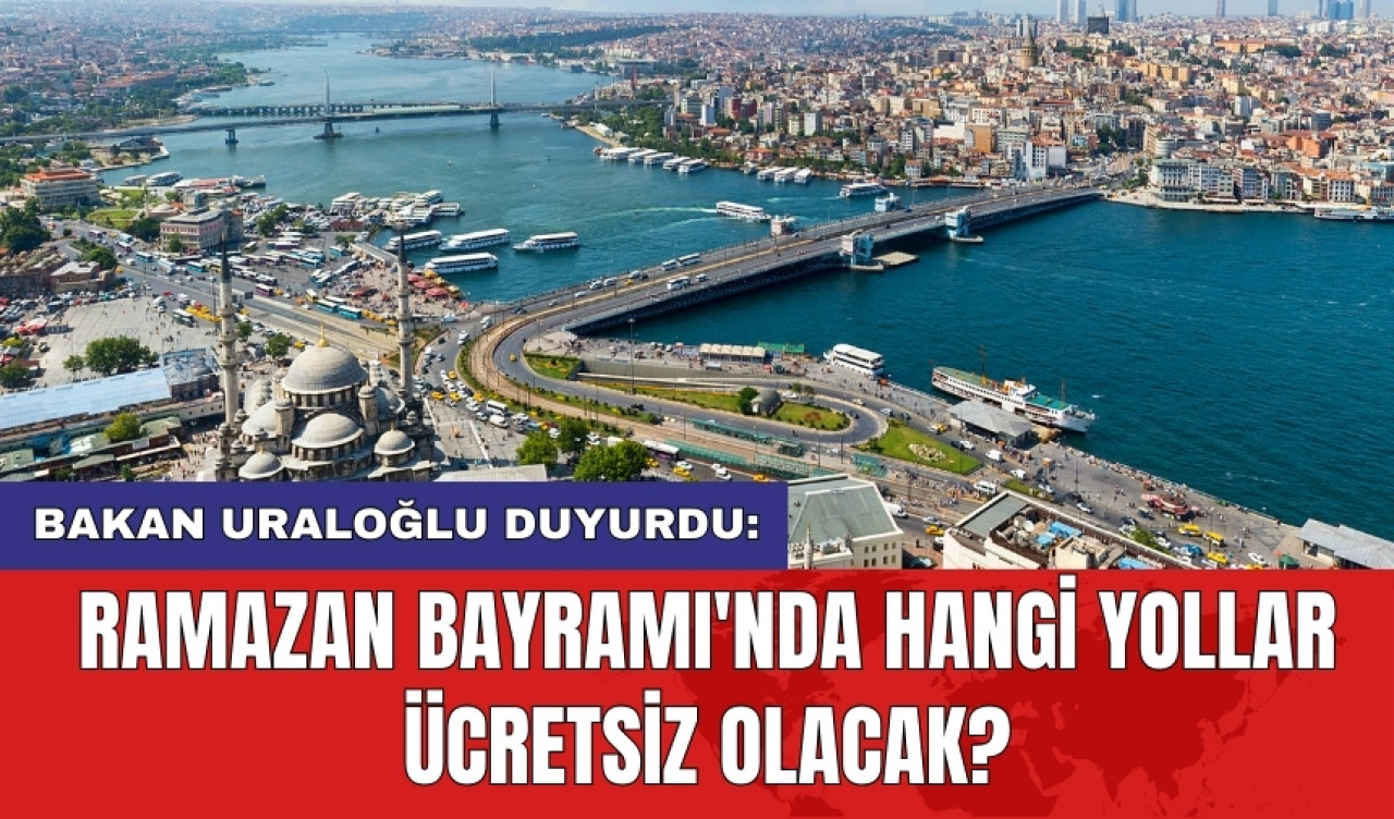 Bakan Uraloğlu duyurdu: Ramazan Bayramı'nda hangi yollar ücretsiz olacak?