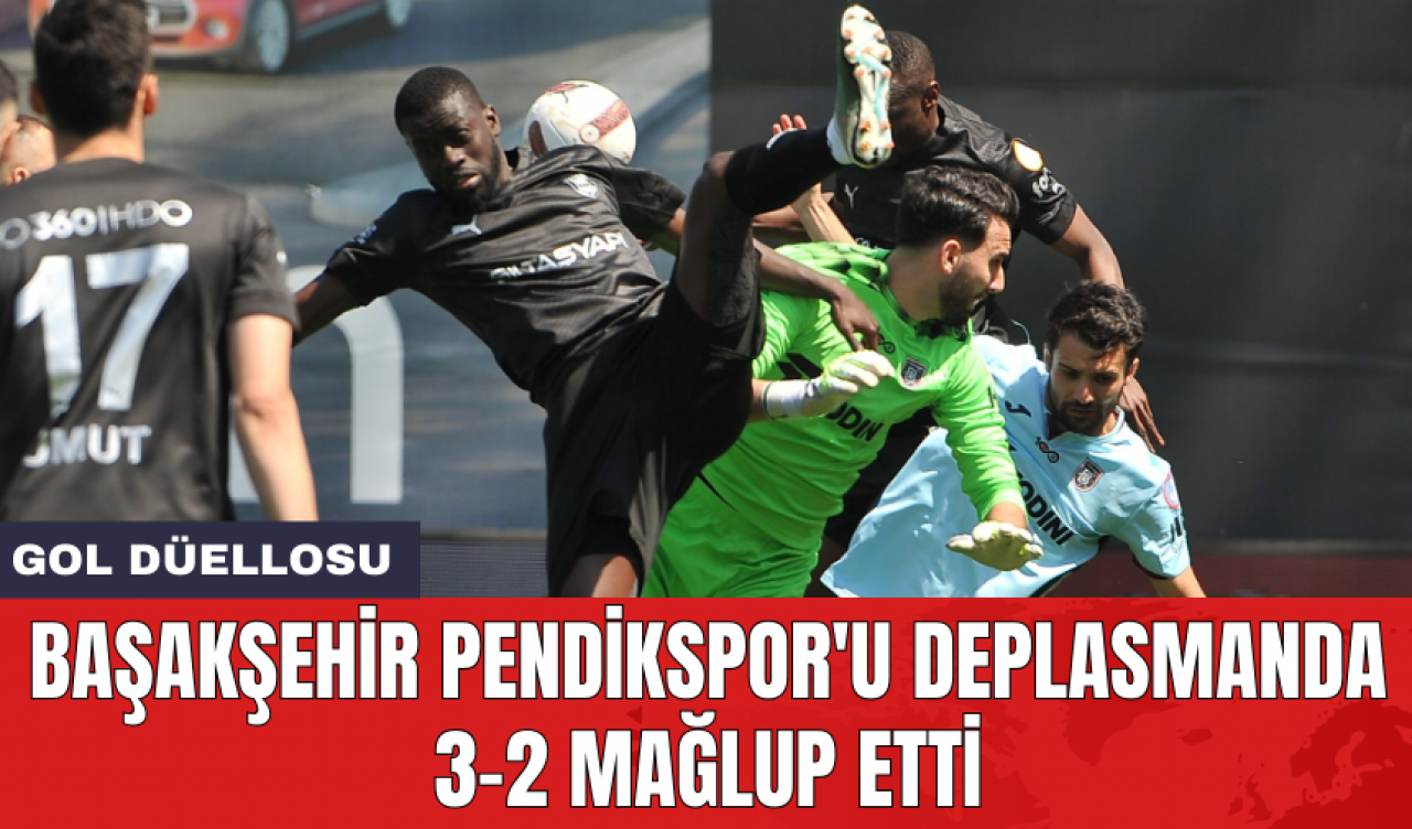 Başakşehir Pendikspor'u deplasmanda 3-2 mağlup etti