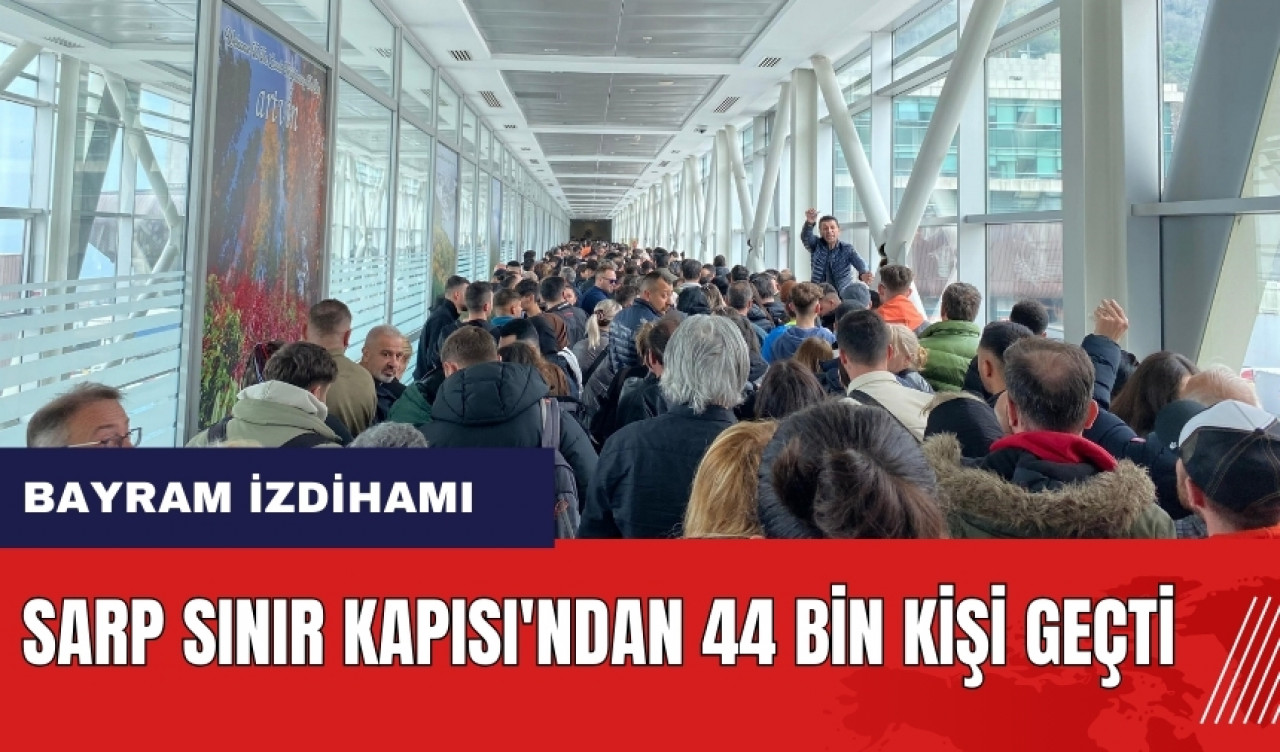 Sarp Sınır Kapısı'nda bayram izdihamı! 44 bin kişi sınırdan geçti