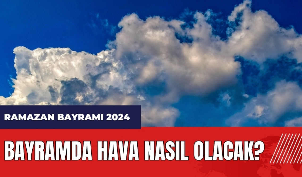 Bayramda hava nasıl olacak? Ramazan Bayramı hava tahmini