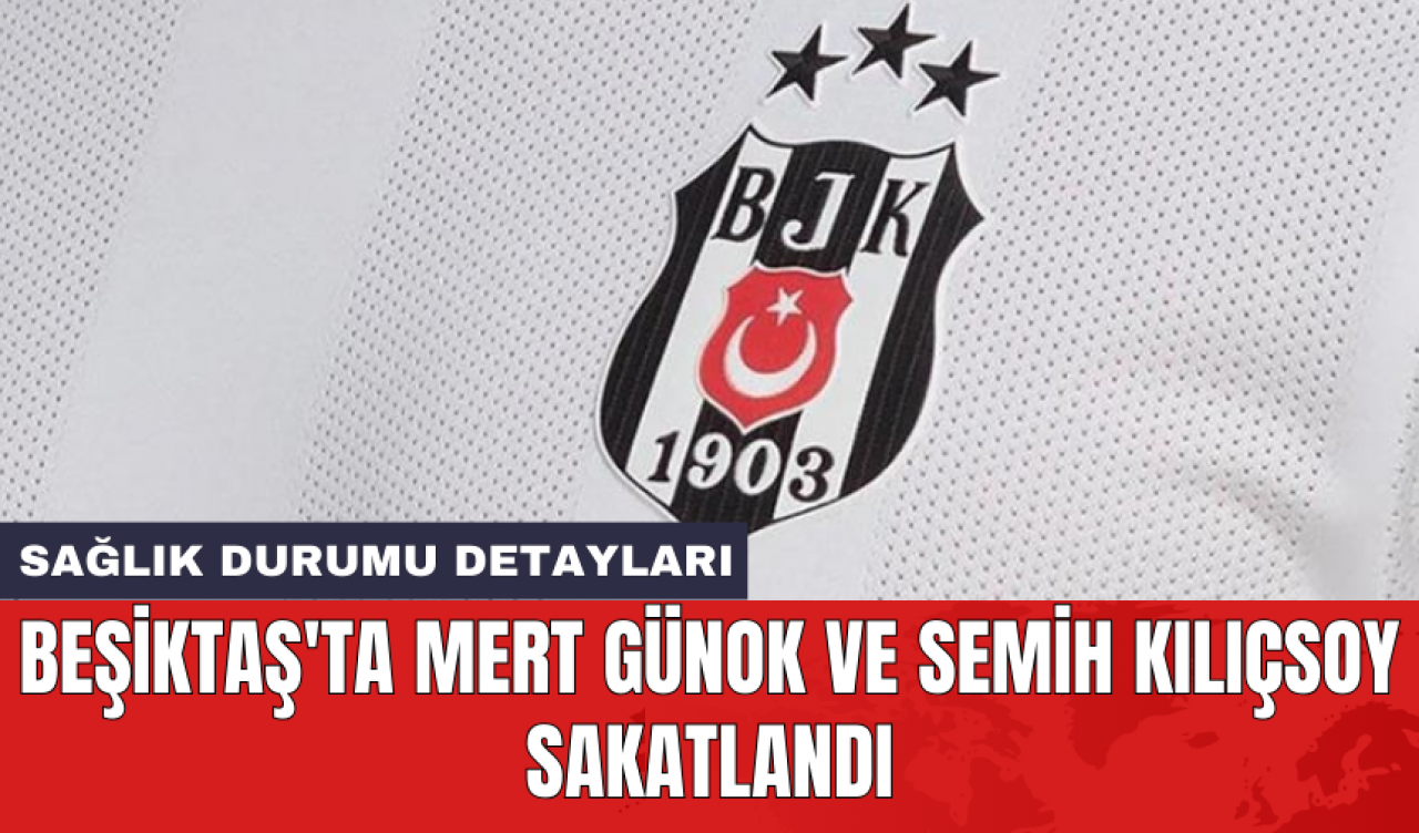 Beşiktaş'ta Mert Günok ve Semih Kılıçsoy sakatlandı