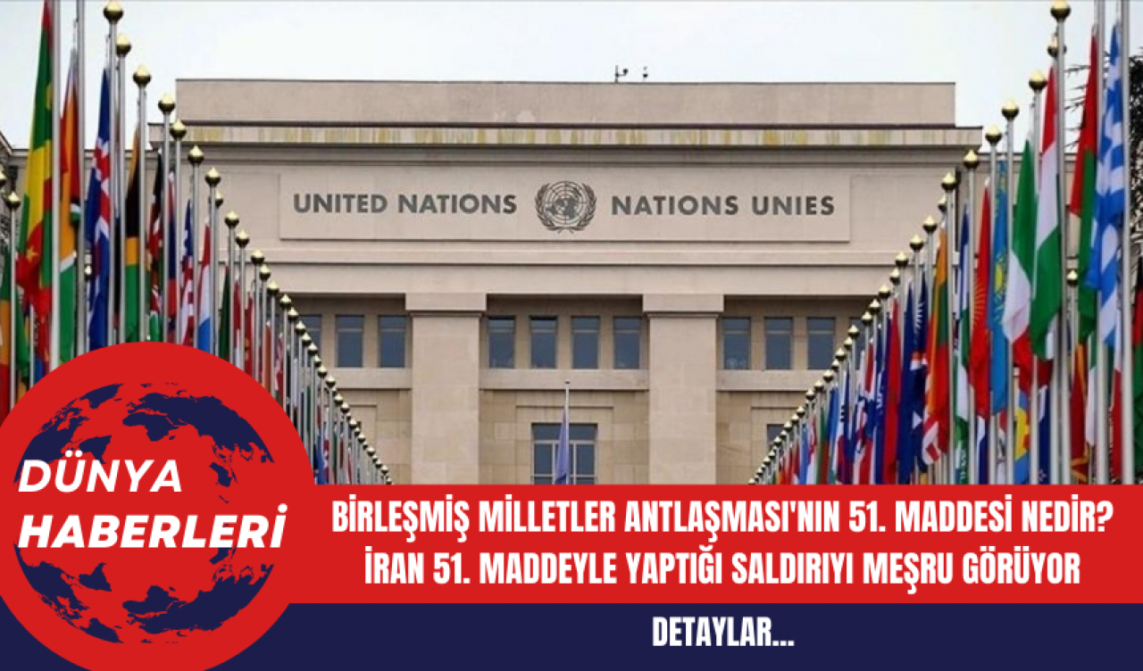 Birleşmiş Milletler Antlaşması'nın 51. maddesi nedir? İran 51. Maddeyle Yaptığı Saldırıyı Meşru Görüyor