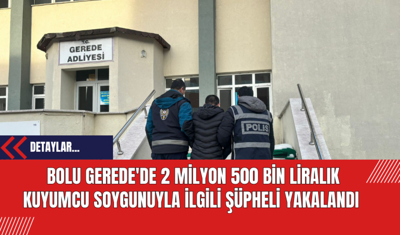 Bolu Gerede'de 2 Milyon 500 Bin Liralık Kuyumcu Soygunuyla İlgili Şüpheli Yakalandı