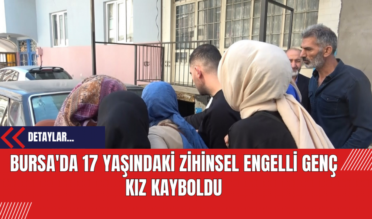 Bursa'da 17 Yaşındaki Zihinsel Engelli Genç Kız Kayboldu