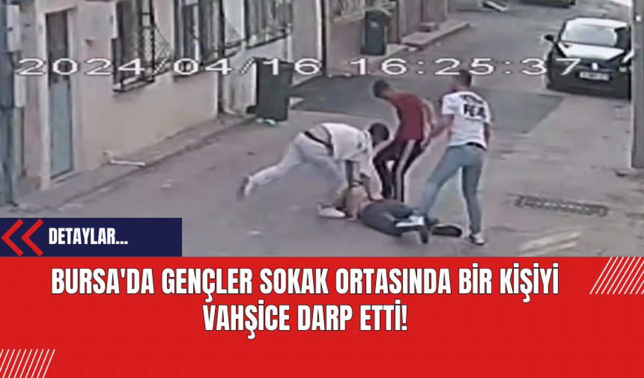 Bursa'da Gençler Sokak Ortasında Bir Kişiyi Vahşice Darp Etti!