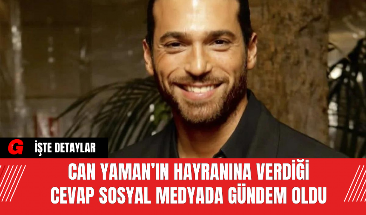 Can Yaman’ın Hayranına Verdiği Cevap Sosyal Medyada Gündem Oldu