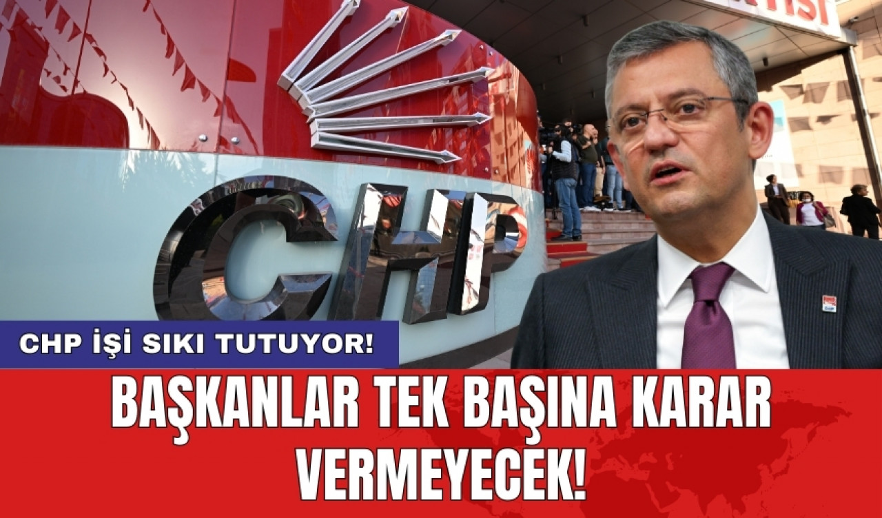 CHP işi sıkı tutuyor! Başkanlar tek başına karar vermeyecek!