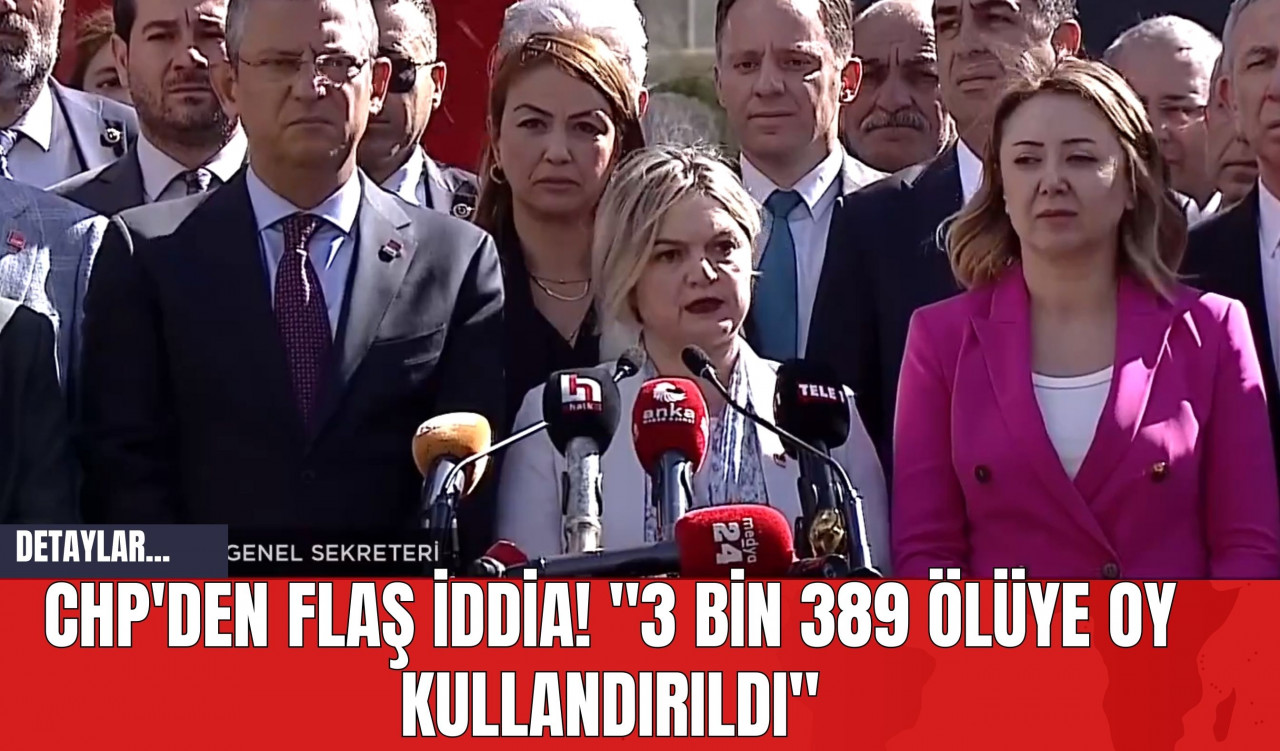 CHP'den Flaş İddia! "3 Bin 389 Ölüye Oy Kullandırıldı"