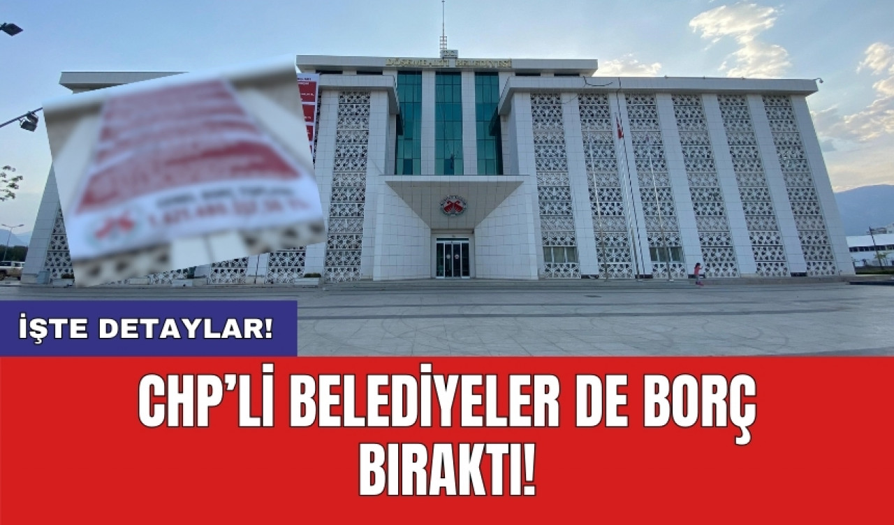 CHP’li belediyeler de borç bıraktı!