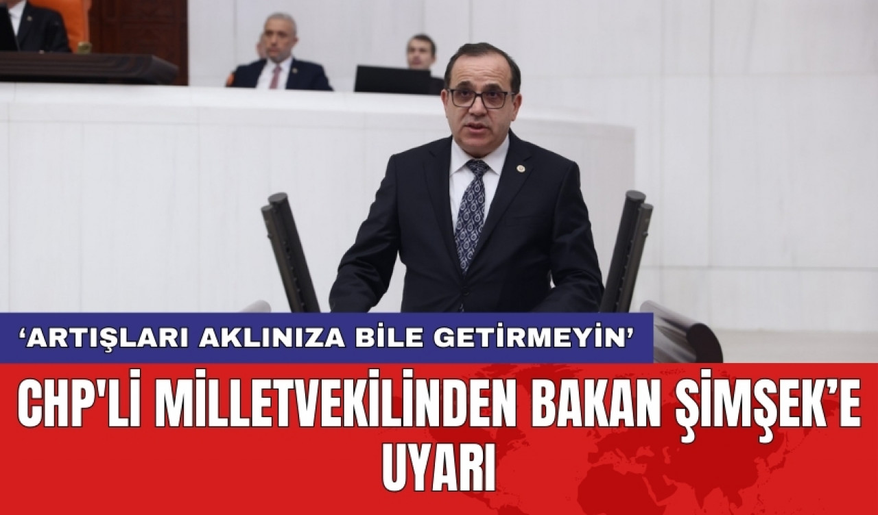 CHP'li Milletvekilinden Bakan Şimşek’e uyarı