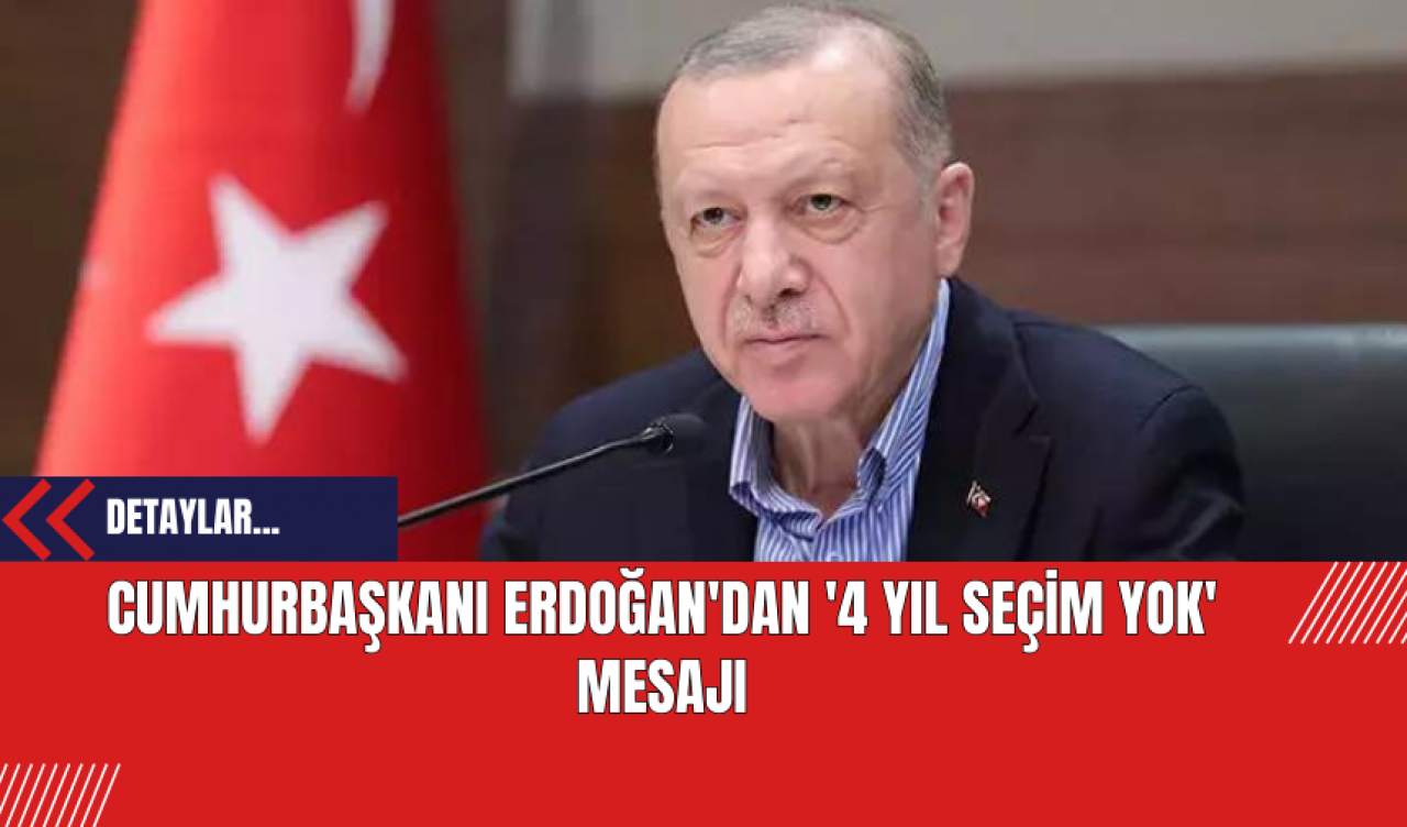 Cumhurbaşkanı Erdoğan'dan '4 yıl seçim yok' mesajı