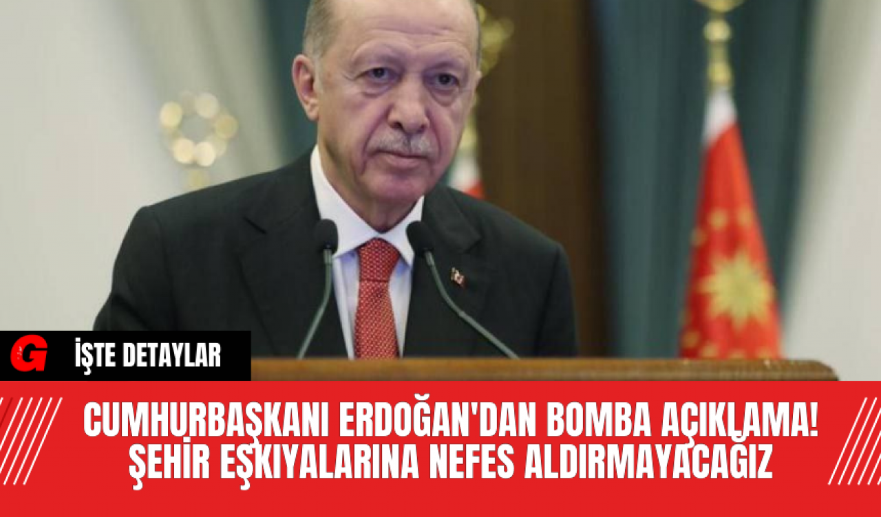 Cumhurbaşkanı Erdoğan'dan Bomba Açıklama! Şehir Eşkıyalarına Nefes Aldırmayacağız