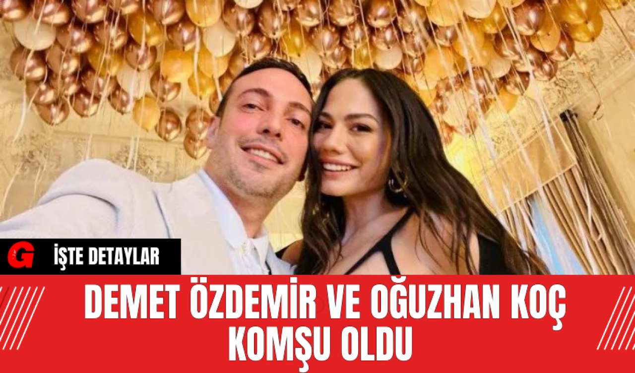 Demet Özdemir ve Oğuzhan Koç Komşu Oldu