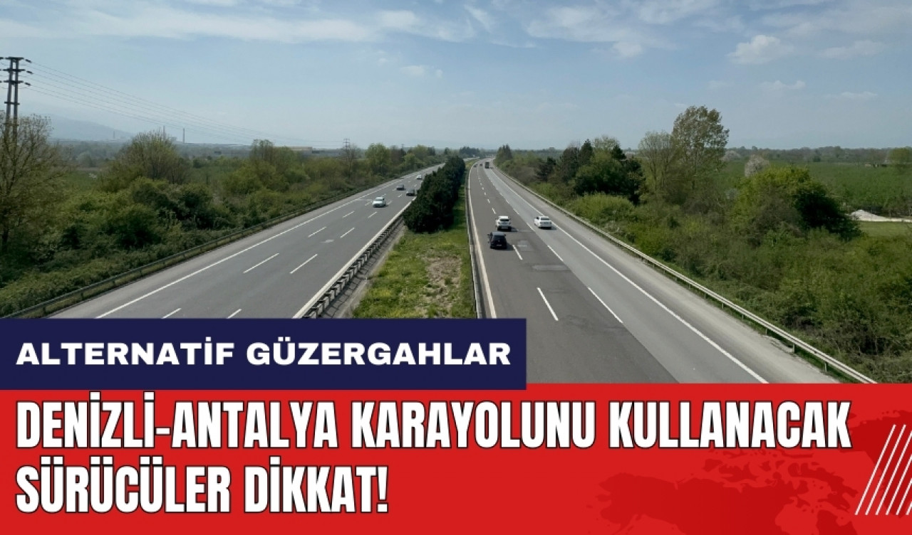 Denizli-Antalya karayolunu kullanacaklar dikkat! İşte alternatif güzergahlar