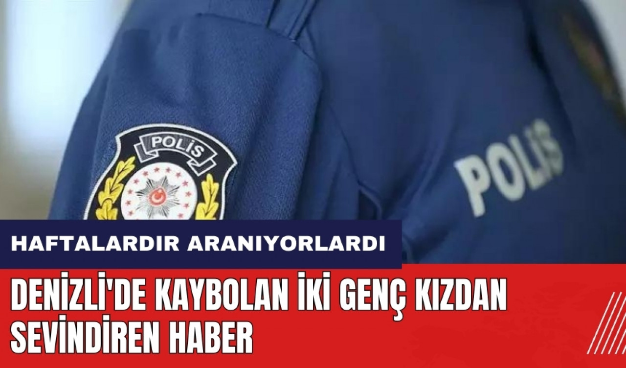 Denizli'de kaybolan iki genç kızdan sevindiren haber