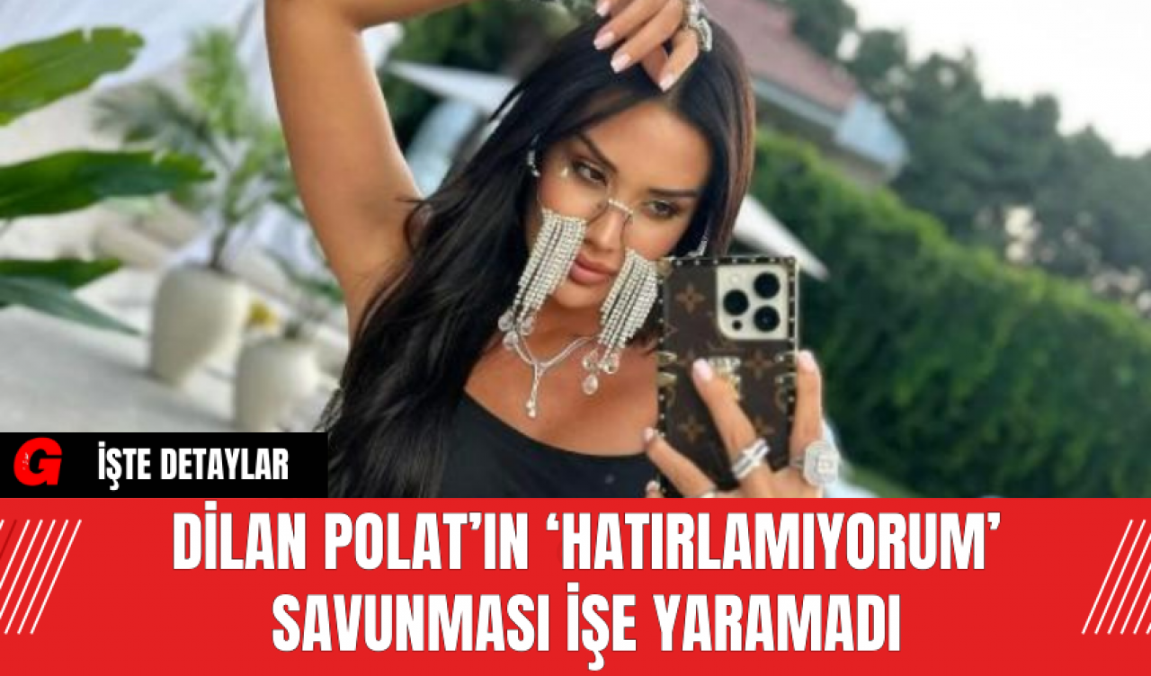 Dilan Polat’ın ‘Hatırlamıyorum’ Savunması İşe Yaramadı