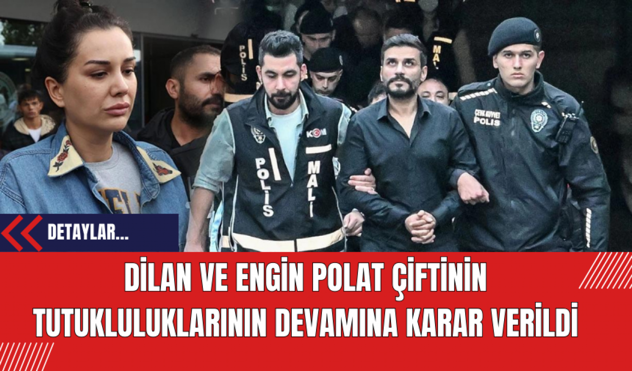 Dilan ve Engin Polat Çiftinin Tutukluluklarının Devamına Karar Verildi