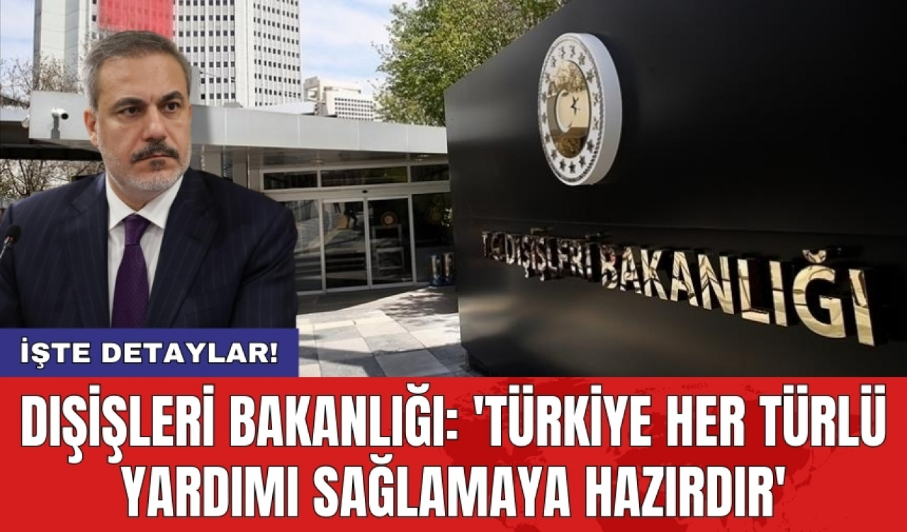 Dışişleri Bakanlığı: 'Türkiye her türlü yardımı sağlamaya hazırdır'