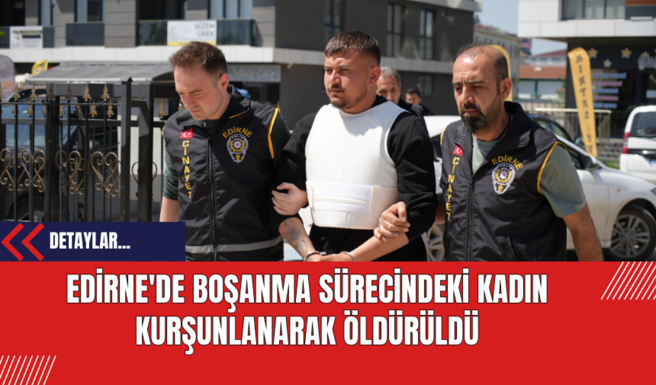 Edirne'de Boşanma Sürecindeki Kadın Kurşunlanarak Öldürüldü