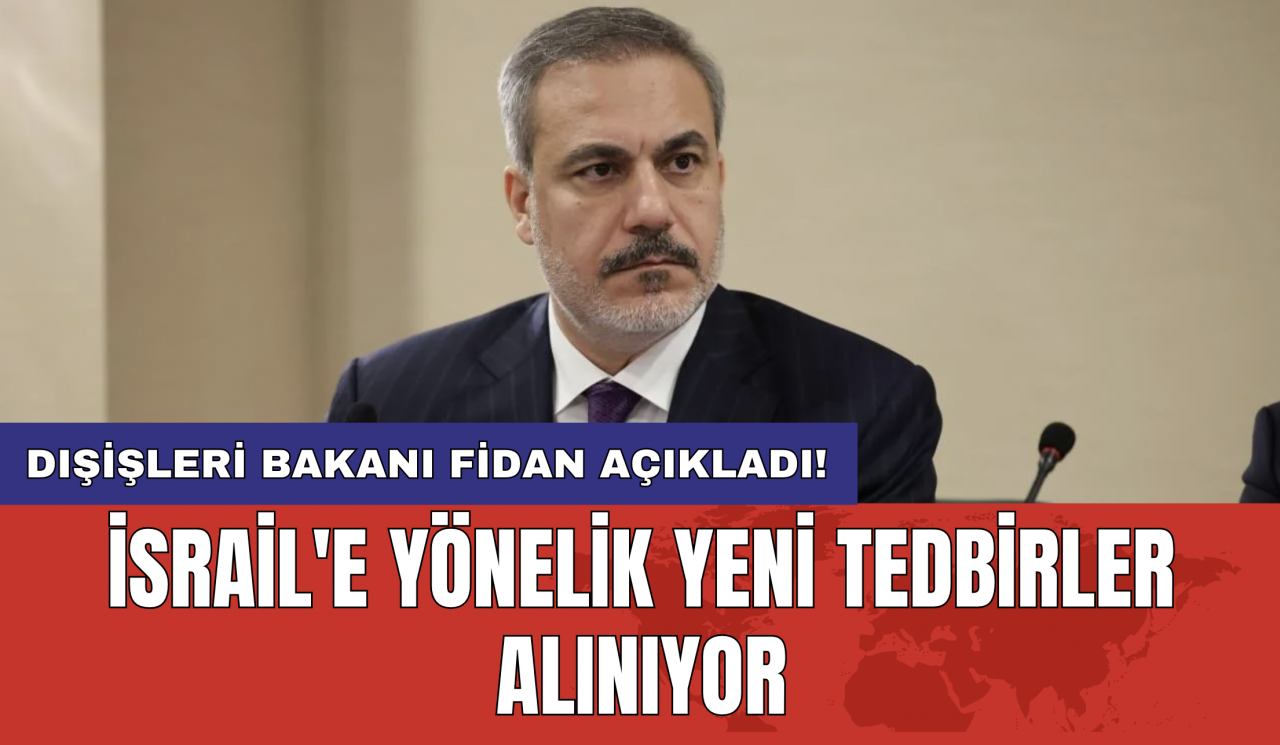 Dışişleri Bakanı Fidan açıkladı! İsrail'e yönelik yeni tedbirler alınıyor